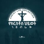 Christ Life Reflection || የክርስቶስ ሕይወት ነጸብራቅ